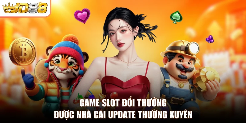 Game slot đổi thưởng được nhà cái update thường xuyên